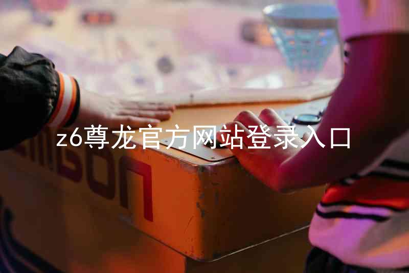 z6尊龙官方网站登录入口
